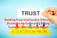 Building Trust and Loyalty: Effective Strategies for Cultivating Strong Customer Relationships Online