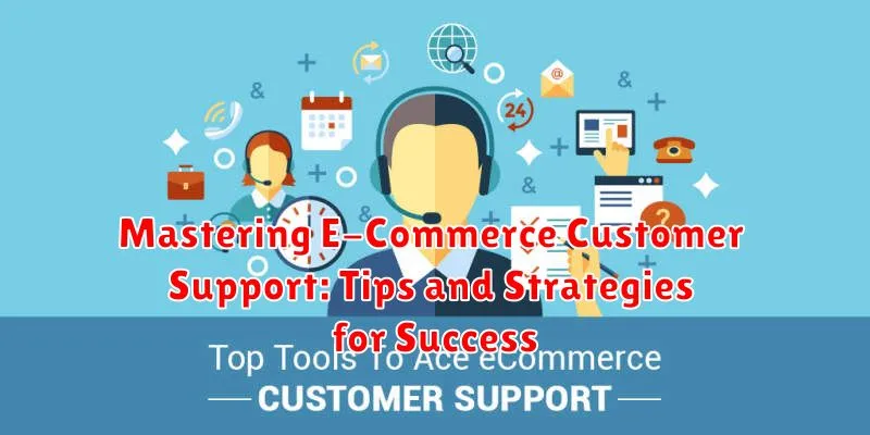 Mastering E-Commerce Customer Support: Tips and Strategies for Success
