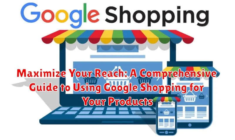 Maximize Your Reach: A Comprehensive Guide to Using Google Shopping for Your Products